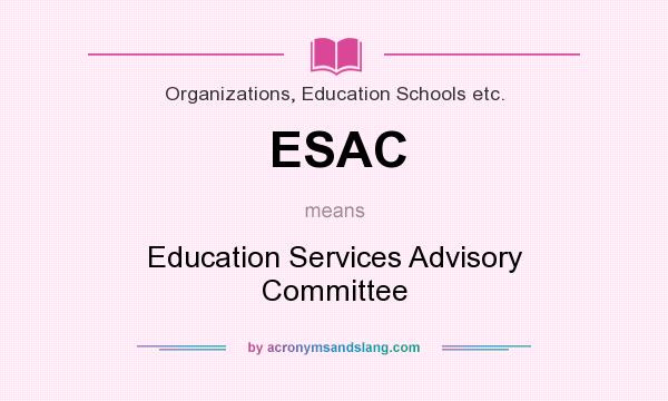 What does ESAC mean? It stands for Education Services Advisory Committee