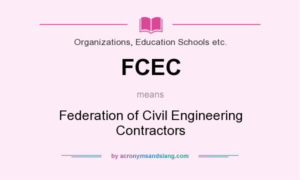 What does FCEC mean? It stands for Federation of Civil Engineering Contractors