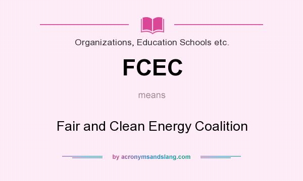 What does FCEC mean? It stands for Fair and Clean Energy Coalition