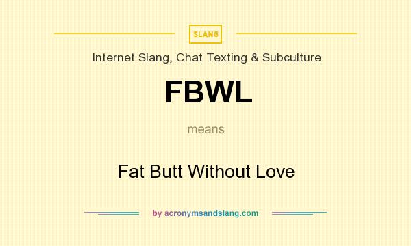 What does FBWL mean? It stands for Fat Butt Without Love