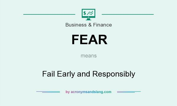 What does FEAR mean? It stands for Fail Early and Responsibly