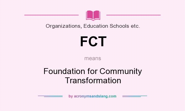 What does FCT mean? It stands for Foundation for Community Transformation