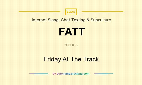 What does FATT mean? It stands for Friday At The Track
