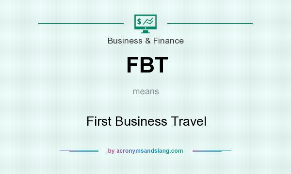 What does FBT mean? It stands for First Business Travel