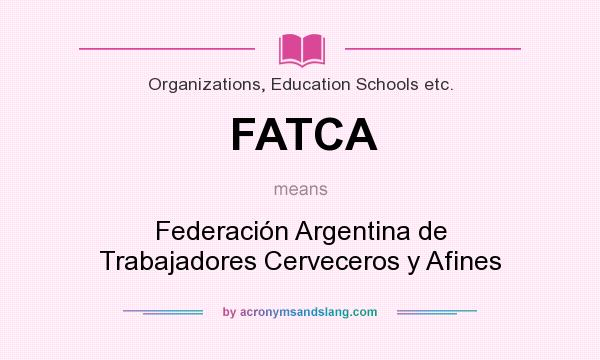 What does FATCA mean? It stands for Federación Argentina de Trabajadores Cerveceros y Afines