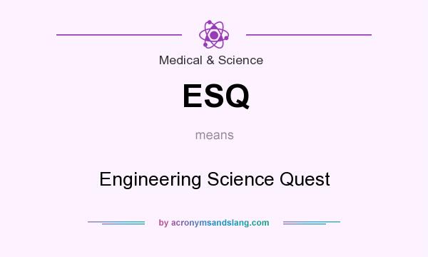What does ESQ mean? It stands for Engineering Science Quest