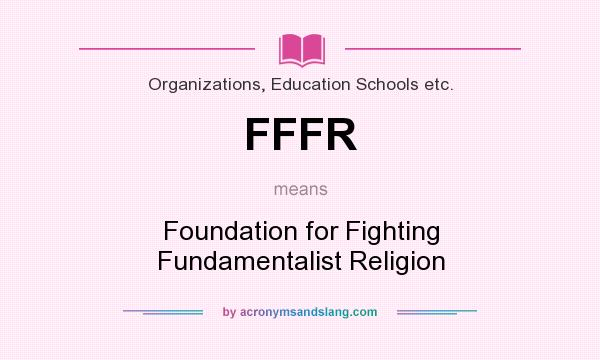 What does FFFR mean? It stands for Foundation for Fighting Fundamentalist Religion