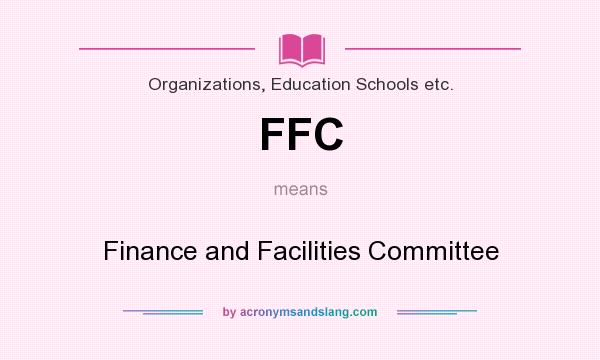 What does FFC mean? It stands for Finance and Facilities Committee