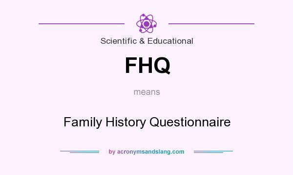 What does FHQ mean? It stands for Family History Questionnaire