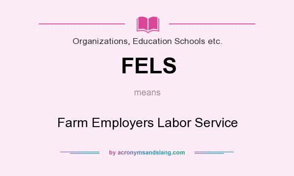 What does FELS mean? It stands for Farm Employers Labor Service