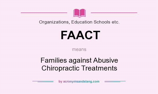 What does FAACT mean? It stands for Families against Abusive Chiropractic Treatments