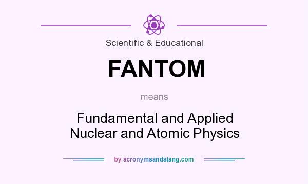What does FANTOM mean? It stands for Fundamental and Applied Nuclear and Atomic Physics
