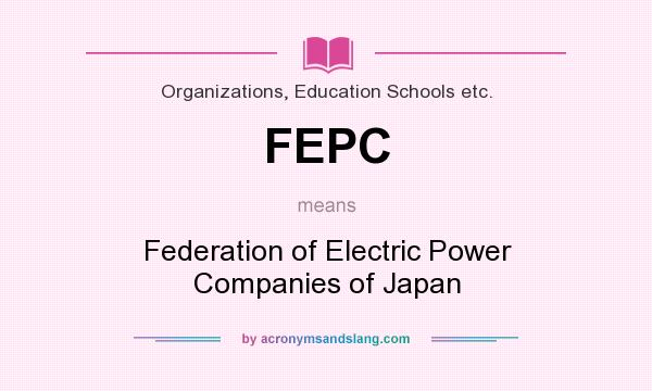 What does FEPC mean? It stands for Federation of Electric Power Companies of Japan