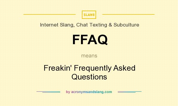 What does FFAQ mean? It stands for Freakin` Frequently Asked Questions