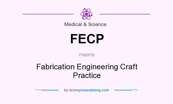 What does FECP mean? It stands for Fabrication Engineering Craft Practice