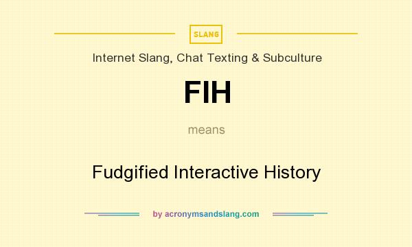 What does FIH mean? It stands for Fudgified Interactive History
