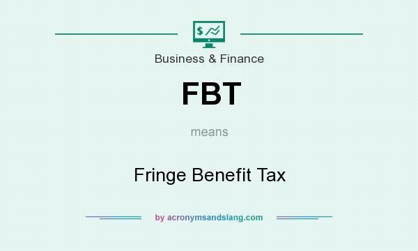 What does FBT mean? It stands for Fringe Benefit Tax