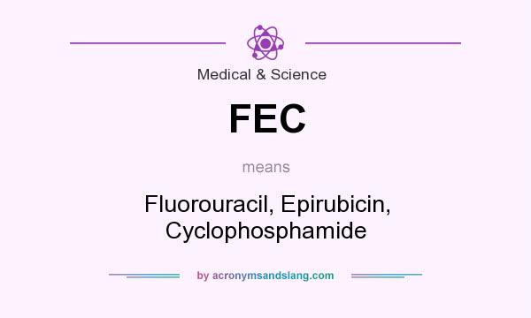 What does FEC mean? It stands for Fluorouracil, Epirubicin, Cyclophosphamide