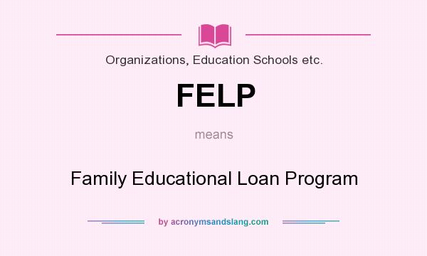 What does FELP mean? It stands for Family Educational Loan Program