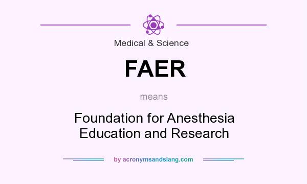 What does FAER mean? It stands for Foundation for Anesthesia Education and Research