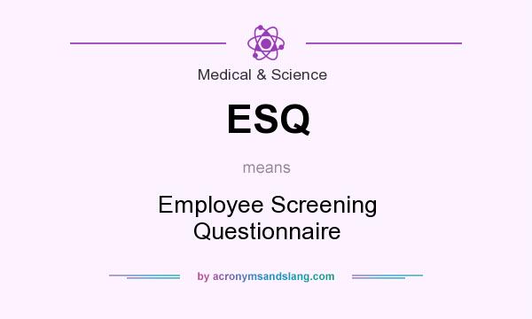 What does ESQ mean? It stands for Employee Screening Questionnaire