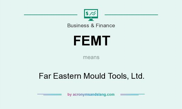 What does FEMT mean? It stands for Far Eastern Mould Tools, Ltd.