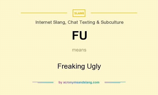 What does FU mean? It stands for Freaking Ugly