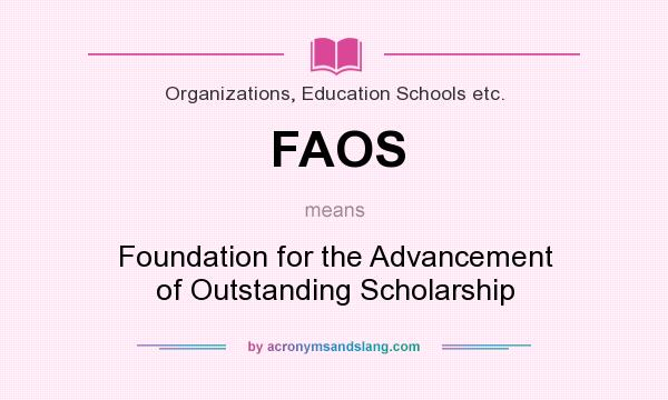 What does FAOS mean? It stands for Foundation for the Advancement of Outstanding Scholarship