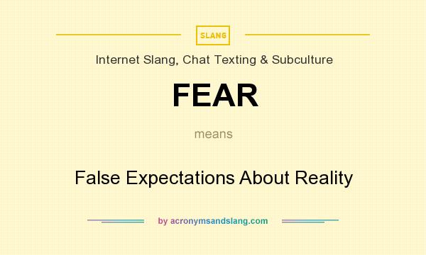 What does FEAR mean? It stands for False Expectations About Reality