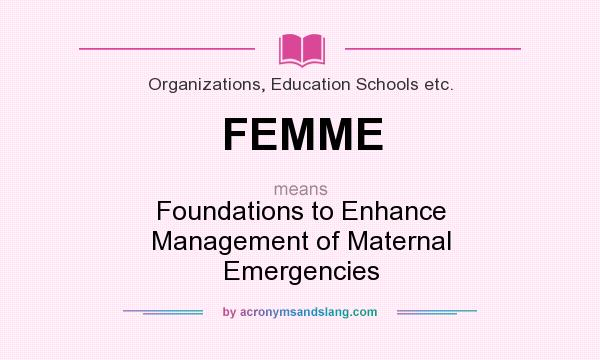 What does FEMME mean? It stands for Foundations to Enhance Management of Maternal Emergencies
