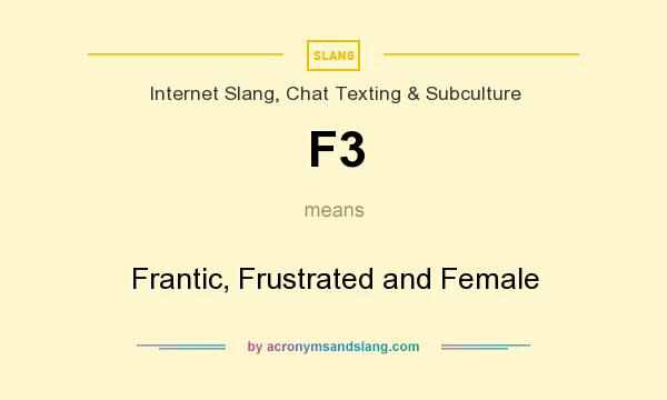 What does F3 mean? It stands for Frantic, Frustrated and Female