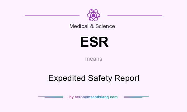 What does ESR mean? It stands for Expedited Safety Report