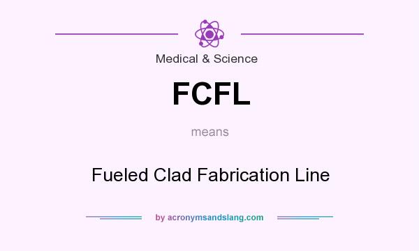 What does FCFL mean? It stands for Fueled Clad Fabrication Line