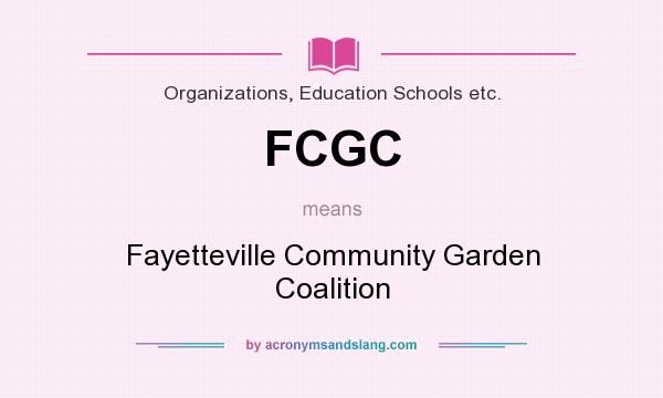 What does FCGC mean? It stands for Fayetteville Community Garden Coalition