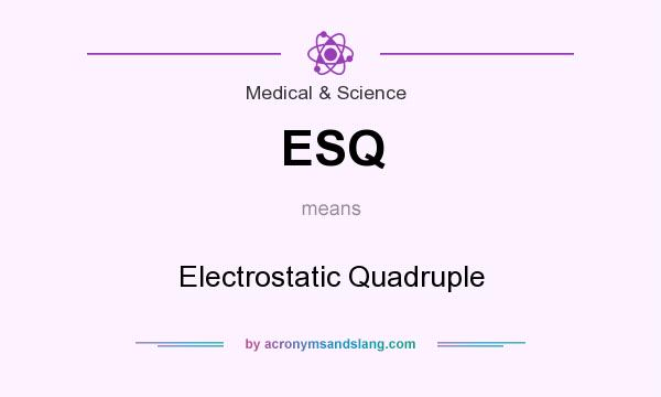 What does ESQ mean? It stands for Electrostatic Quadruple