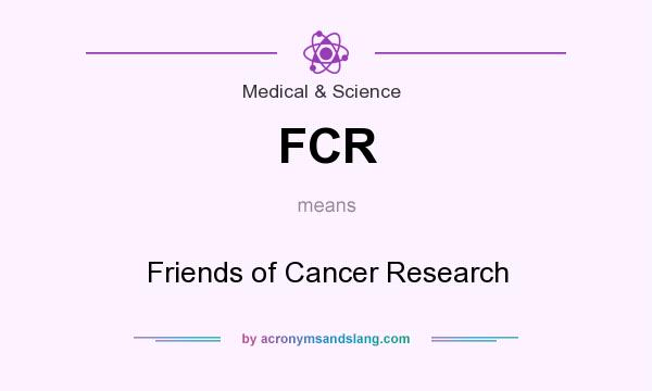 What does FCR mean? It stands for Friends of Cancer Research