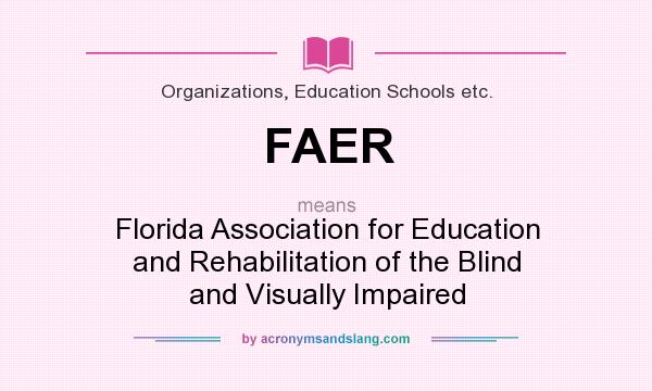 What does FAER mean? It stands for Florida Association for Education and Rehabilitation of the Blind and Visually Impaired