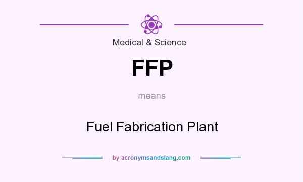What does FFP mean? It stands for Fuel Fabrication Plant
