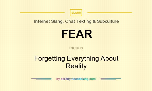 What does FEAR mean? It stands for Forgetting Everything About Reality