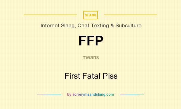 What does FFP mean? It stands for First Fatal Piss
