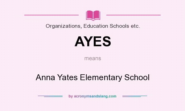 What does AYES mean? It stands for Anna Yates Elementary School