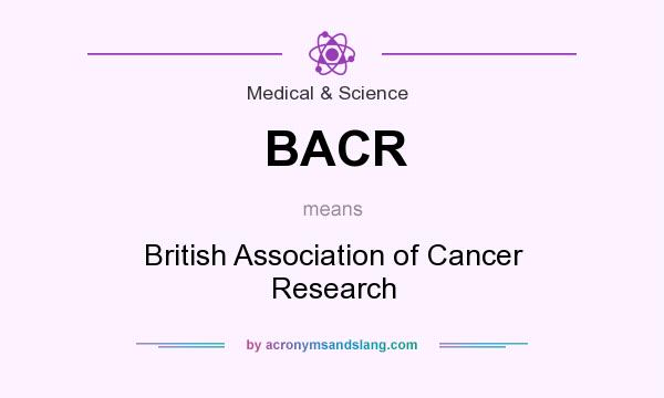 What does BACR mean? It stands for British Association of Cancer Research