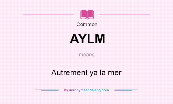 What does AYLM mean? It stands for Autrement ya la mer