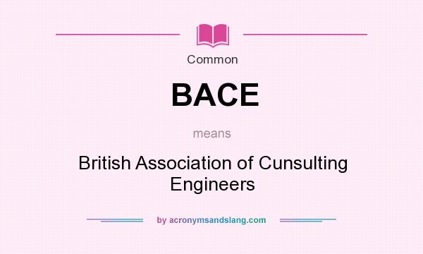 What does BACE mean? It stands for British Association of Cunsulting Engineers