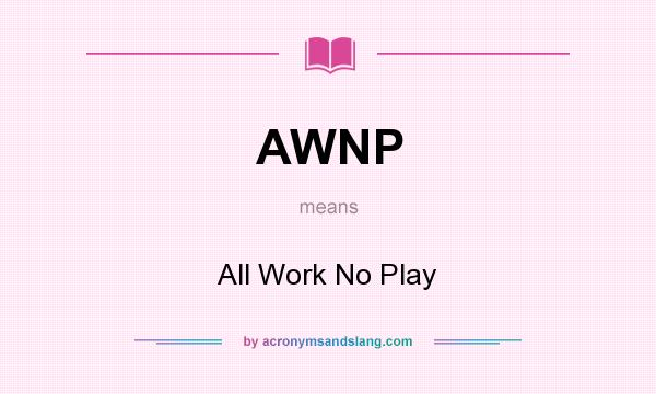 What does AWNP mean? It stands for All Work No Play