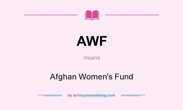 What does AWF mean? It stands for Afghan Women`s Fund