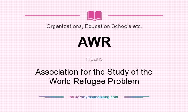 What does AWR mean? It stands for Association for the Study of the World Refugee Problem