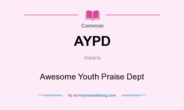 What does AYPD mean? It stands for Awesome Youth Praise Dept