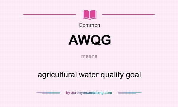 What does AWQG mean? It stands for agricultural water quality goal