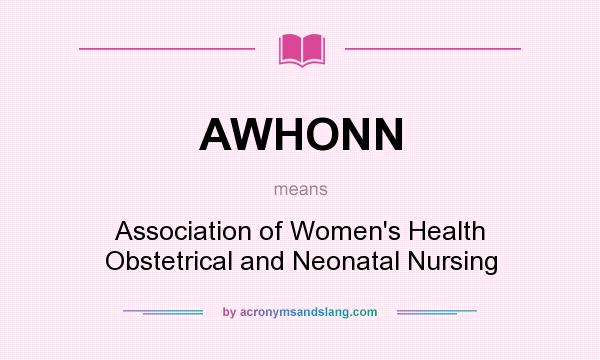 What does AWHONN mean? It stands for Association of Women`s Health Obstetrical and Neonatal Nursing